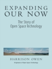 Expanding Our Now : The Story of Open Space Technology - eBook