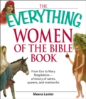 The Everything Women of the Bible Book : From Eve to Mary Magdalene--a history of saints, queens, and matriarchs - eBook