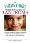 The Everything Parent's Guide To Tantrums : The One Book You Need To Prevent Outbursts, Avoid Public Scenes, And Help Your Child Stay Calm - eBook