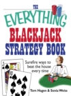 The Everything Blackjack Strategy Book : Surefire Ways To Beat The House Every Time - eBook