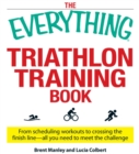 The Everything Triathlon Training Book : From scheduling workouts to crossing the finish line -- all you need to meet the challenge - eBook
