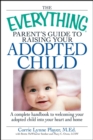 The Everything Parent's Guide to Raising Your Adopted Child : A complete handbook to welcoming your adopted child into your heart and home - eBook
