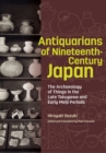 Antiquarians of Nineteenth-Century Japan - The Archaeology of Things in the Late Tokugawa and Early Meiji Periods - Book