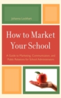 How to Market Your School : A Guide to Marketing, Communication, and Public Relations for School Administrators - eBook