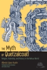 The Myth of Quetzalcoatl : Religion, Rulership, and History in the Nahua World - eBook