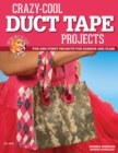 Crazy-Cool Duct Tape Projects : Fun and Funky Projects for Fashion and Flair - eBook