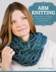 Arm Knitting : How to Make a 30-Minute Infinity Scarf and Other Great Projects - eBook