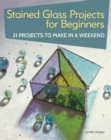 Stained Glass Projects for Beginners : 31 Projects to Make in a Weekend - eBook