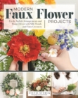 Modern Faux Flower Projects : Fresh, Stylish Arrangements and Home Decor with Silk Florals and Faux Greenery - eBook