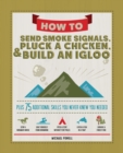 How to Send Smoke Signals, Pluck a Chicken & Build an Igloo : Plus 75 Additional Skills You Never Knew You Needed - eBook