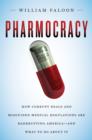 Pharmocracy : How Corrupt Deals and Misguided Medical Regulations Are Bankrupting America--and What to Do About It - eBook