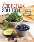 The Acid Reflux Solution : A Cookbook and Lifestyle Guide for Healing Heartburn Naturally - Book