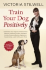 Train Your Dog Positively : Understand Your Dog and Solve Common Behavior Problems Including Separation Anxiety, Excessive Barking, Aggression, Housetraining, Leash Pulling, and More! - Book
