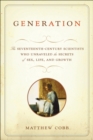 Generation : The Seventeenth-Century Scientists Who Unraveled the Secrets of Sex, Life, and Growth - eBook