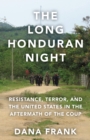 The Long Honduran Night : Resistance , Terror, and the United States in the Aftermath of the Coup - eBook