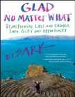 Glad No Matter What : Transforming Loss and Change into Gift and Opportunity - eBook