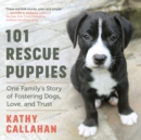 101 Rescue Puppies : One Family's Story of Fostering Dogs, Love, and Trust - eBook