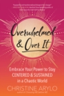 Overwhelmed and Over It : Embrace Your Power to Stay Centered and Sustained in a Chaotic World - eBook