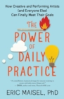 The Power of Daily Practice : How Creative and Performing Artists (and Everyone Else) Can Finally Meet Their Goals - eBook