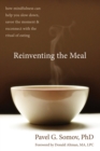Reinventing the Meal : How Mindfulness Can Help You Slow Down, Savor the Moment, and Reconnect with the Ritual of Eating - eBook