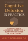 Cognitive Defusion In Practice : A Clinician's Guide to Assessing, Observing, and Supporting Change in Your Client - Book