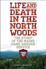 Life and Death in the North Woods : The Story of the Maine Game Warden Service - eBook