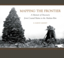 Mapping the Frontier : A Memoir of Discovery from Coastal Maine to the Alaskan Rim - eBook