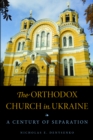 The Orthodox Church in Ukraine : A Century of Separation - eBook