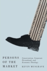 Persons of the Market : Conservatism, Corporate Personhood, and Economic Theology - eBook