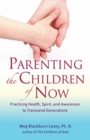 Parenting the Children of Now : Practicing Health, Spirit, and Awareness to Transcend Generations - eBook