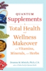 Quantum Supplements : A Total Health and Wellness Makeover with Vitamins, Minerals, and Herbs - eBook