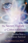 Secret History of Consciousness : Ancient Keys to Our Future Survival - eBook