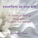 Excellent As You Are : A Woman's Book of Confidence Comfort and Strength - eBook