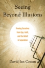 Seeing Beyond Illusions : Freeing Ourselves from Ego, Guilt, and the Belief in Separation - eBook