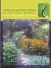 Gardening with Native Plants in the Upper Midwest : Bringing the Tallgrass Prairie Home - eBook