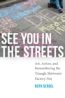 See You in the Streets : Art, Action, and Remembering the Triangle Shirtwaist Factory Fire - eBook