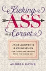 Kicking Ass in a Corset : Jane Austen's 6 Principles for Living and Leading from the Inside Out - eBook