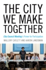 The City We Make Together : City Council Meeting's Primer for Participation - eBook