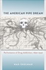The American Pipe Dream : Performance of Drug Addiction, 1890-1940 - eBook