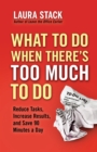 What To Do When There's Too Much To Do : Reduce Tasks, Increase Results, and Save 90 a Minutes Day - eBook