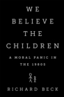 We Believe the Children : A Moral Panic in the 1980s - Book