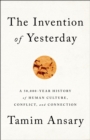 The Invention of Yesterday : A 50,000-Year History of Human Culture, Conflict, and Connection - Book