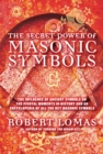 The Secret Power of Masonic Symbols : The Influence of Ancient Symbols on the Pivotal Moments in History and an Encyclopedia of All the Ke - eBook