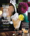 Shake, Stir, Pour-Fresh Homegrown Cocktails : Make Syrups, Mixers, Infused Spirits, and Bitters with Farm-Fresh Ingredients-50 Original Recipes - eBook