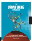 The Urban Biking Handbook : The DIY Guide to Building, Rebuilding, Tinkering with, and Repairing Your Bicycle for City Living - eBook