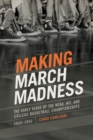 Making March Madness : The Early Years of the NCAA, NIT, and College Basketball Championships, 1922-1951 - eBook