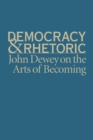 Democracy and Rhetoric : John Dewey on the Arts of Becoming - eBook