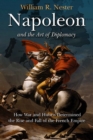 Napoleon and the Art of Diplomacy : How War and Hubris Determined the Rise and Fall of the French Empire - eBook