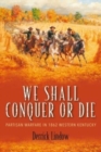 We Shall Conquer or Die : Partisan Warfare in 1862 Western Kentucky - Book