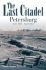 The Last Citadel : Petersburg, June 1864 - April 1865 - Book